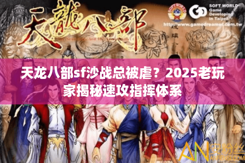 天龙八部sf沙战总被虐？2025老玩家揭秘速攻指挥体系