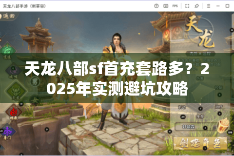 天龙八部sf首充套路多？2025年实测避坑攻略