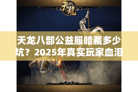 天龙八部公益服暗藏多少坑？2025年真实玩家血泪避雷清单