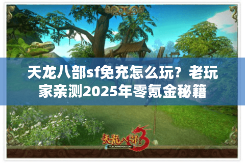 天龙八部sf免充怎么玩？老玩家亲测2025年零氪金秘籍