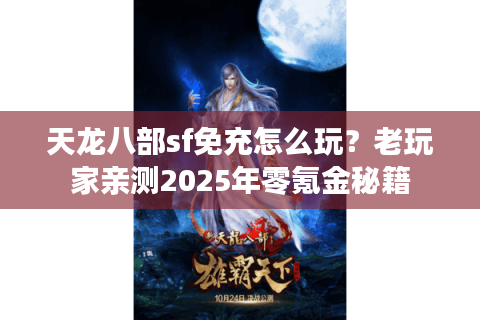 天龙八部sf免充怎么玩？老玩家亲测2025年零氪金秘籍