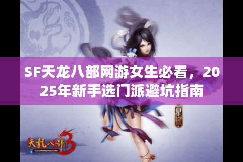 SF天龙八部网游女生必看，2025年新手选门派避坑指南