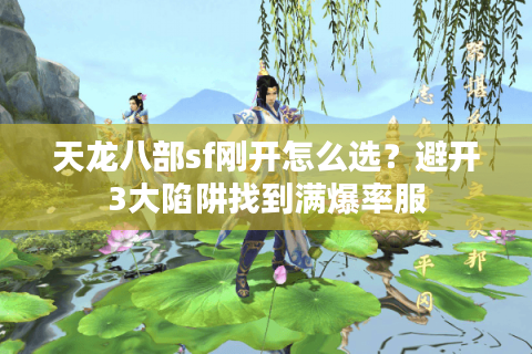 天龙八部sf刚开怎么选？避开3大陷阱找到满爆率服