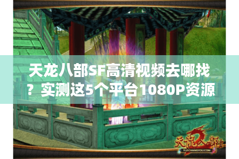 天龙八部SF高清视频去哪找？实测这5个平台1080P资源最全