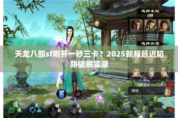 天龙八部sf刚开一秒三卡？2025新服延迟陷阱破解实录