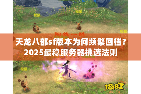 天龙八部sf版本为何频繁回档？2025最稳服务器挑选法则
