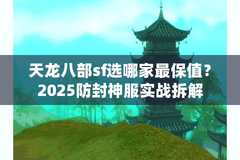 天龙八部sf选哪家最保值？2025防封神服实战拆解