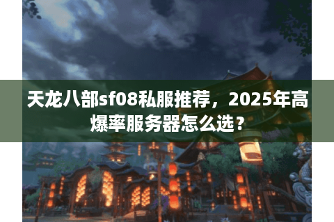 天龙八部sf08私服推荐，2025年高爆率服务器怎么选？