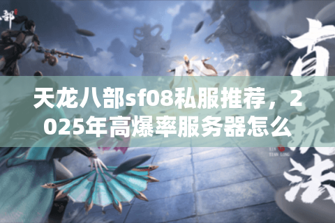天龙八部sf08私服推荐，2025年高爆率服务器怎么选？