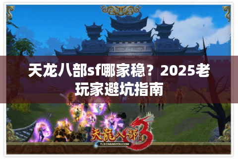天龙八部sf哪家稳？2025老玩家避坑指南
