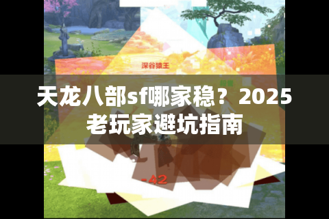 天龙八部sf哪家稳？2025老玩家避坑指南