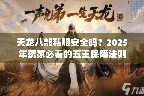 天龙八部私服安全吗？2025年玩家必看的五重保障法则