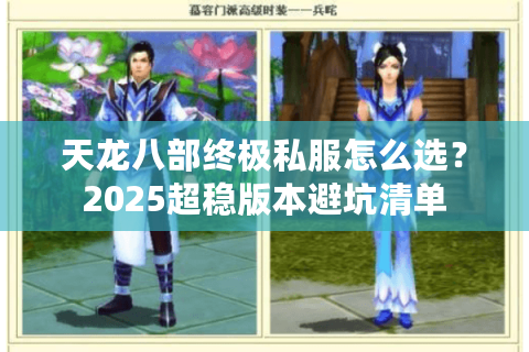天龙八部终极私服怎么选?2025超稳版本避坑清单 天龙八部终极私服怎么选?2025超稳版本避坑清单