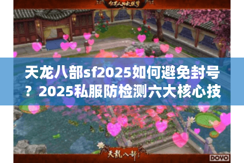 天龙八部sf2025如何避免封号？2025私服防检测六大核心技术揭秘