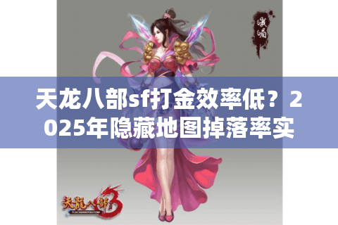 天龙八部sf打金效率低?2025年隐藏地图掉落率实测攻略 天龙八部sf打金效率低?2025年隐藏地图掉落率实测攻略