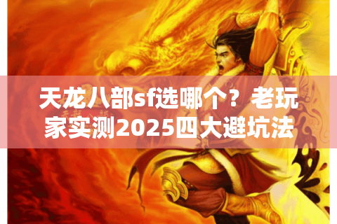 天龙八部sf选哪个？老玩家实测2025四大避坑法则