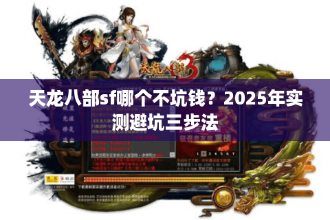 天龙八部sf哪个不坑钱？2025年实测避坑三步法