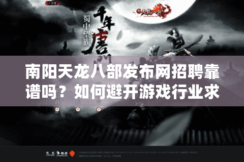 南阳天龙八部发布网招聘靠谱吗？如何避开游戏行业求职三大陷阱