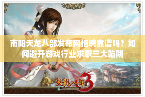 南阳天龙八部发布网招聘靠谱吗？如何避开游戏行业求职三大陷阱