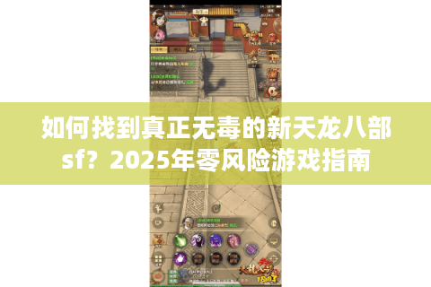如何找到真正无毒的新天龙八部sf？2025年零风险游戏指南