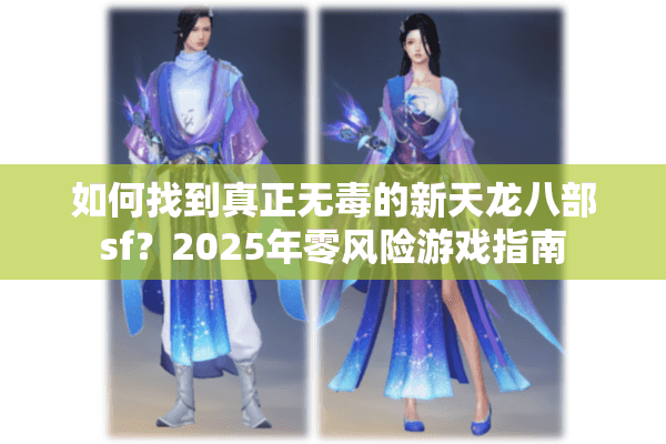 如何找到真正无毒的新天龙八部sf？2025年零风险游戏指南