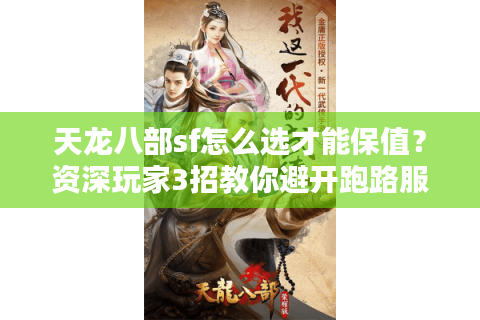天龙八部sf怎么选才能保值?资深玩家3招教你避开跑路服 天龙八部sf怎么选才能保值?资深玩家3招教你避开跑路服