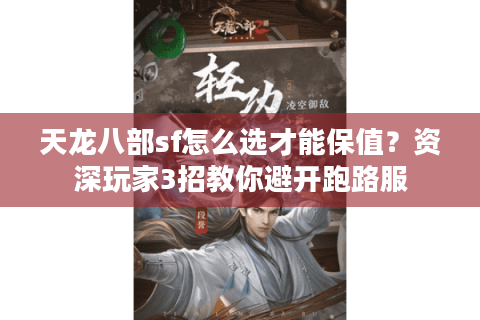 天龙八部sf怎么选才能保值?资深玩家3招教你避开跑路服 天龙八部sf怎么选才能保值?资深玩家3招教你避开跑路服