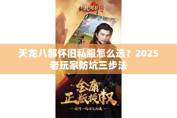 天龙八部怀旧私服怎么选？2025老玩家防坑三步法