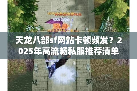 天龙八部sf网站卡顿频发？2025年高流畅私服推荐清单