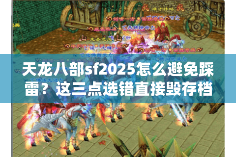 天龙八部sf2025怎么避免踩雷？这三点选错直接毁存档！