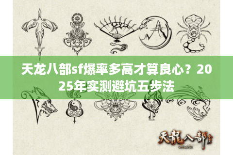 天龙八部sf爆率多高才算良心?2025年实测避坑五步法 天龙八部sf爆率多高才算良心?2025年实测避坑五步法