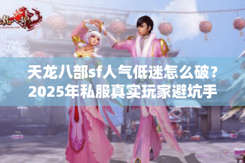 天龙八部sf人气低迷怎么破？2025年私服真实玩家避坑手册