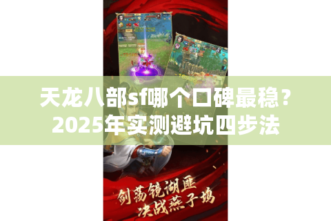 天龙八部sf哪个口碑最稳?2025年实测避坑四步法 天龙八部sf哪个口碑最稳?2025年实测避坑四步法