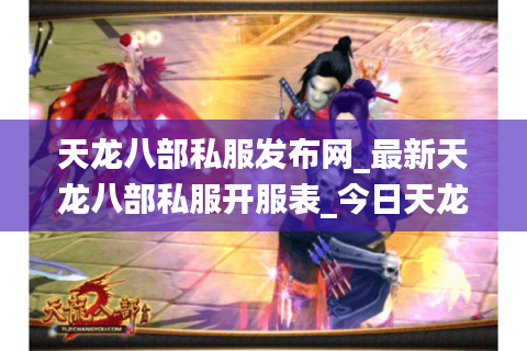 天龙八部私服发布网_最新天龙八部私服开服表_今日天龙八部开服信息