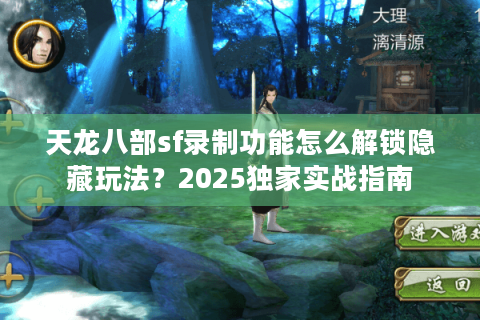 天龙八部sf录制功能怎么解锁隐藏玩法？2025独家实战指南
