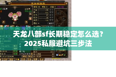 天龙八部sf长期稳定怎么选？2025私服避坑三步法