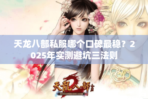 天龙八部私服哪个口碑最稳？2025年实测避坑三法则
