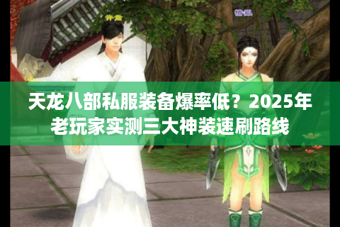天龙八部私服装备爆率低？2025年老玩家实测三大神装速刷路线