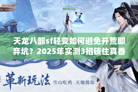 天龙八部sf轻变如何避免开荒即弃坑?2025年实测3招锁住真香服 天龙八部sf轻变如何避免开荒即弃坑?2025年实测3招锁住真香服