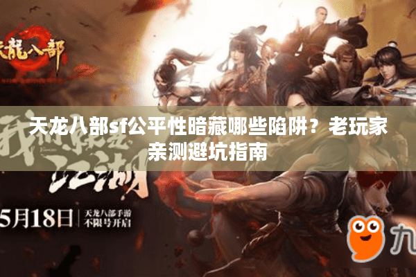 天龙八部sf公平性暗藏哪些陷阱?老玩家亲测避坑指南 天龙八部sf公平性暗藏哪些陷阱?老玩家亲测避坑指南