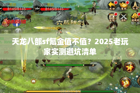 天龙八部sf氪金值不值？2025老玩家实测避坑清单