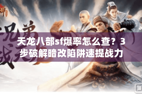 天龙八部sf爆率怎么查？3步破解暗改陷阱速提战力