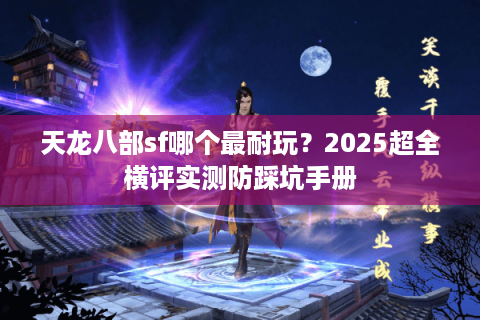 天龙八部sf哪个最耐玩？2025超全横评实测防踩坑手册