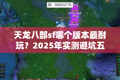 天龙八部sf哪个版本最耐玩？2025年实测避坑五步法