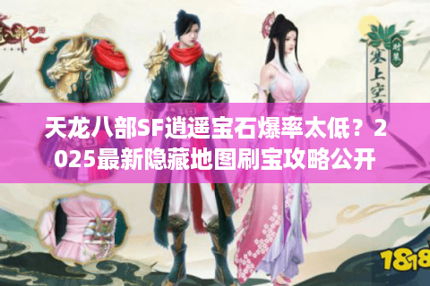 天龙八部SF逍遥宝石爆率太低？2025最新隐藏地图刷宝攻略公开