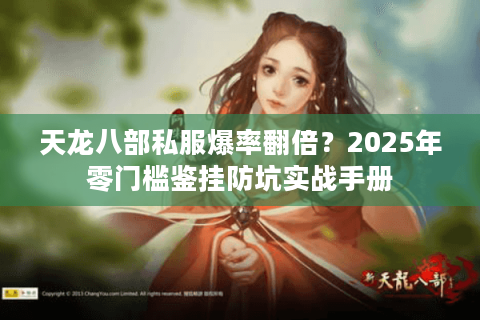 天龙八部私服爆率翻倍？2025年零门槛鉴挂防坑实战手册