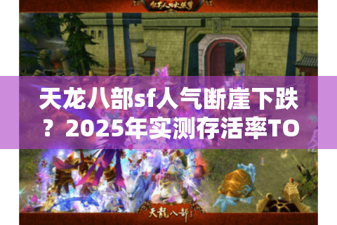 天龙八部sf人气断崖下跌？2025年实测存活率TOP5私服曝光