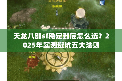 天龙八部sf稳定到底怎么选？2025年实测避坑五大法则