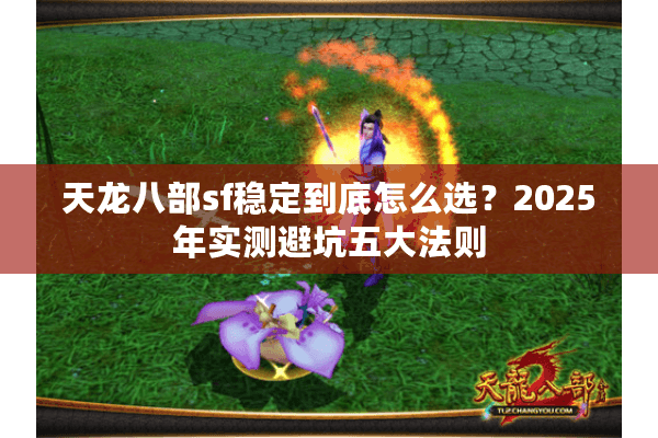 天龙八部sf稳定到底怎么选？2025年实测避坑五大法则