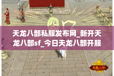 天龙八部私服发布网_新开天龙八部sf_今日天龙八部开服表